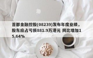 首都金融控股(08239)发布年度业绩，股东应占亏损881.9万港元 同比增加15.64%