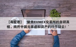 【毒蛇君】‘聚焦EUMEX交易所的自研真相，揭开中国元素虚拟资产的炒作疑云！’