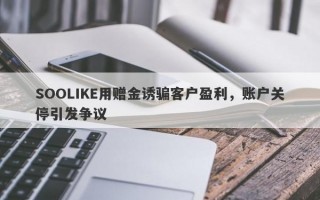 SOOLIKE用赠金诱骗客户盈利，账户关停引发争议