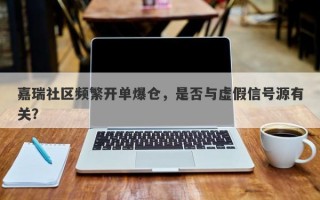 嘉瑞社区频繁开单爆仓，是否与虚假信号源有关？