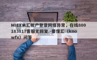 MIEX米汇帐户登录网络异常，在线800183817客服无回复.-要懂汇（knowfx）问答