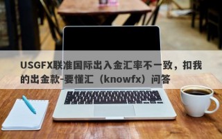 USGFX联准国际出入金汇率不一致，扣我的出金款-要懂汇（knowfx）问答