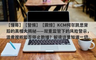 【懂哥】【警惕】【震惊】KCM柯尔凯思背后的真相大揭秘——双重监管下的风险警示，混肴视听能否停止散播？解读这里知道一切。