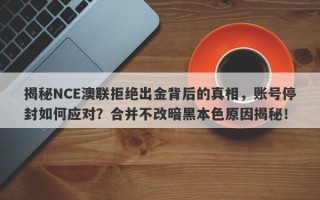 揭秘NCE澳联拒绝出金背后的真相，账号停封如何应对？合并不改暗黑本色原因揭秘！