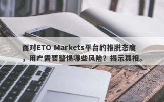 面对ETO Markets平台的推脱态度，用户需要警惕哪些风险？揭示真相。