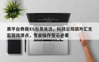 黑平台券商XS引发关注，科技公司搞外汇无监管改滑点，专业操作警示必看