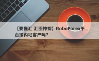 【要懂汇 汇圈神探】RoboForex平台接内地客户吗？
