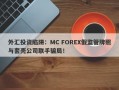 外汇投资陷阱：MC FOREX假监管牌照与套壳公司联手骗局！