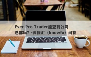 Ever Pro Trader能查到公司总部吗？-要懂汇（knowfx）问答