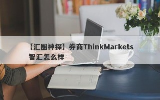 【汇圈神探】券商ThinkMarkets 智汇怎么样
