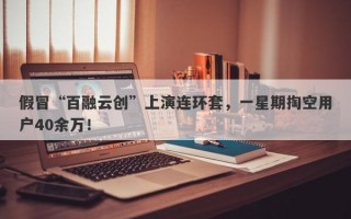 假冒“百融云创”上演连环套，一星期掏空用户40余万！