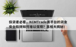 投资者必看，KCMTrade黑平台的资金安全陷阱如何难以保障？真相大揭秘！