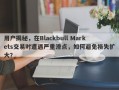 用户揭秘，在Blackbull Markets交易时遭遇严重滑点，如何避免损失扩大？