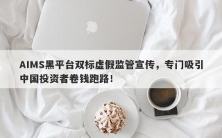 AIMS黑平台双标虚假监管宣传，专门吸引中国投资者卷钱跑路！