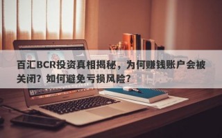 百汇BCR投资真相揭秘，为何赚钱账户会被关闭？如何避免亏损风险？