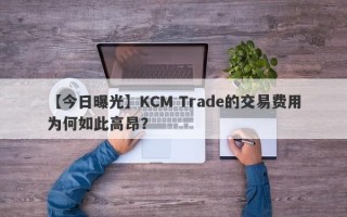 【今日曝光】KCM Trade的交易费用为何如此高昂？