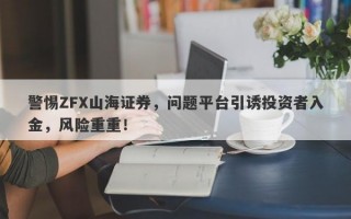 警惕ZFX山海证券，问题平台引诱投资者入金，风险重重！