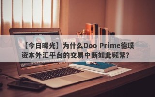 【今日曝光】为什么Doo Prime德璞资本外汇平台的交易中断如此频繁？