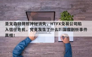 圣文森特牌照神秘消失，HTFX交易公司陷入信任危机，究竟发生了什么？深度剖析事件真相！