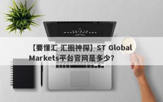 【要懂汇 汇圈神探】ST Global Markets平台官网是多少？
