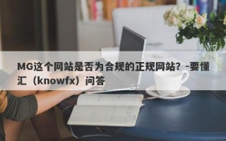 MG这个网站是否为合规的正规网站？-要懂汇（knowfx）问答