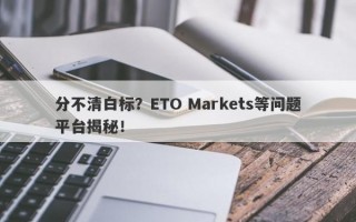 分不清白标？ETO Markets等问题平台揭秘！