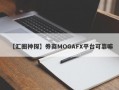 【汇圈神探】券商MOGAFX平台可靠嘛
