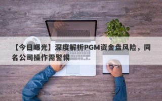 【今日曝光】深度解析PGM资金盘风险，同名公司操作需警惕