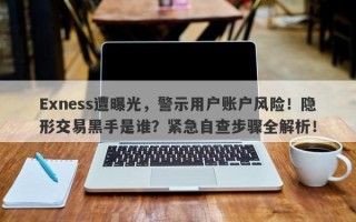 Exness遭曝光，警示用户账户风险！隐形交易黑手是谁？紧急自查步骤全解析！