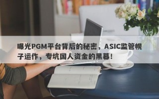 曝光PGM平台背后的秘密，ASIC监管幌子运作，专坑国人资金的黑幕！