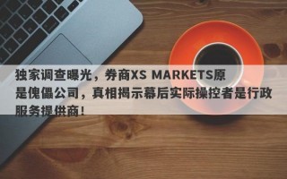 独家调查曝光，券商XS MARKETS原是傀儡公司，真相揭示幕后实际操控者是行政服务提供商！