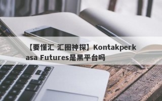 【要懂汇 汇圈神探】Kontakperkasa Futures是黑平台吗
