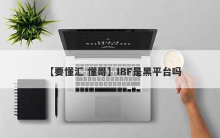 【要懂汇 懂哥】IBF是黑平台吗
