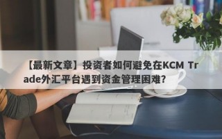 【最新文章】投资者如何避免在KCM Trade外汇平台遇到资金管理困难？