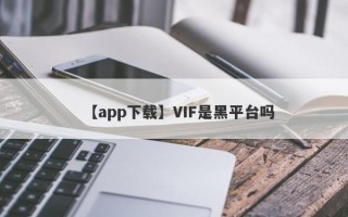 【app下载】VIF是黑平台吗
