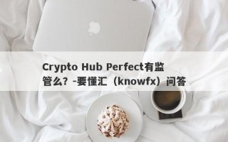 Crypto Hub Perfect有监管么？-要懂汇（knowfx）问答