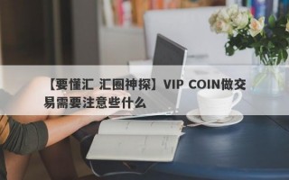 【要懂汇 汇圈神探】VIP COIN做交易需要注意些什么
