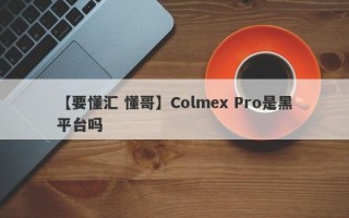 【要懂汇 懂哥】Colmex Pro是黑平台吗
