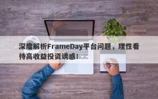 深度解析FrameDay平台问题，理性看待高收益投资诱惑！