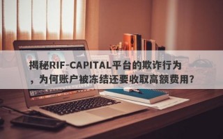 揭秘RIF-CAPITAL平台的欺诈行为，为何账户被冻结还要收取高额费用？