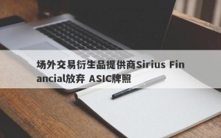 场外交易衍生品提供商Sirius Financial放弃 ASIC牌照