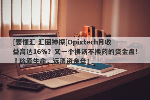 [要懂汇 汇圈神探]Opixtech月收益高达16%？又一个换汤不换药的资金盘！​珍爱生命，远离资金盘！-第1张图片-要懂汇圈网