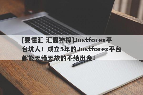 [要懂汇 汇圈神探]Justforex平台坑人！成立5年的Justforex平台都能无缘无故的不给出金！-第1张图片-要懂汇圈网