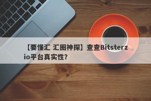 【要懂汇 汇圈神探】查查Bitsterzio平台真实性？
-第1张图片-要懂汇圈网