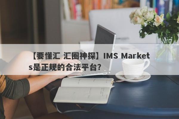 【要懂汇 汇圈神探】IMS Markets是正规的合法平台？
-第1张图片-要懂汇圈网