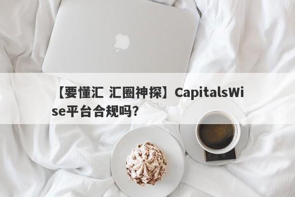 【要懂汇 汇圈神探】CapitalsWise平台合规吗？
-第1张图片-要懂汇圈网