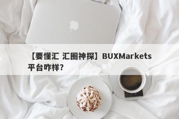 【要懂汇 汇圈神探】BUXMarkets平台咋样？
-第1张图片-要懂汇圈网