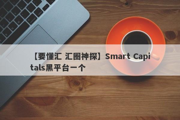 【要懂汇 汇圈神探】Smart Capitals黑平台一个
-第1张图片-要懂汇圈网