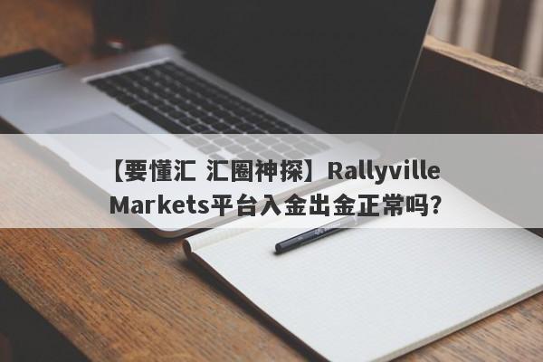 【要懂汇 汇圈神探】Rallyville Markets平台入金出金正常吗？
-第1张图片-要懂汇圈网