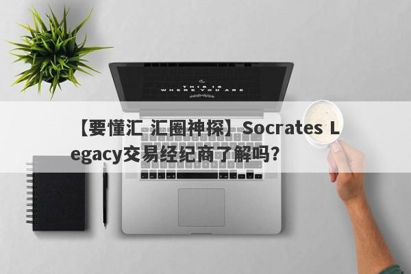 【要懂汇 汇圈神探】Socrates Legacy交易经纪商了解吗？
-第1张图片-要懂汇圈网